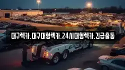 대구렉카.대구대형렉카.24시대형렉카.긴급출동