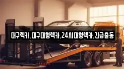 대구렉카.대구대형렉카.24시대형렉카.긴급출동