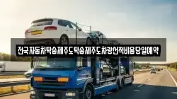 전국자동차탁송제주도탁송제주도차량선적비용당일예약